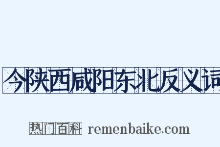 今陕西咸阳东北反义词是什么意思的图片